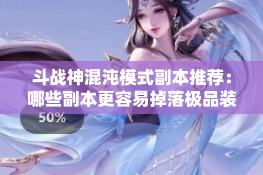 斗战神混沌模式副本推荐：哪些副本更容易掉落极品装备