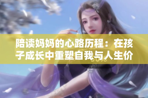 陪读妈妈的心路历程：在孩子成长中重塑自我与人生价值