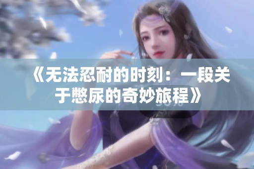 《无法忍耐的时刻：一段关于憋尿的奇妙旅程》