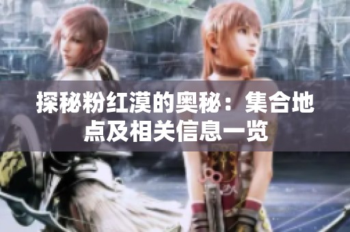 探秘粉红漠的奥秘：集合地点及相关信息一览