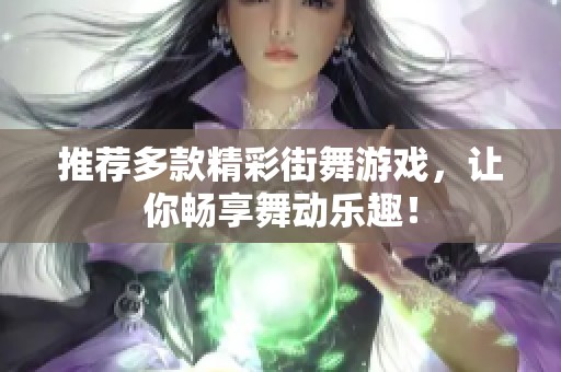 推荐多款精彩街舞游戏，让你畅享舞动乐趣！