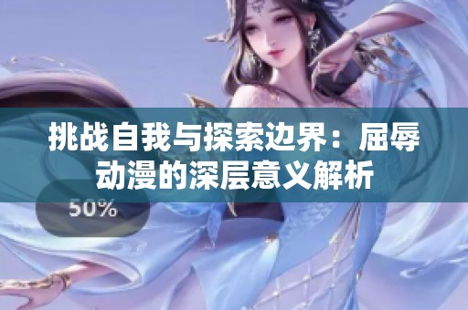 挑战自我与探索边界：屈辱动漫的深层意义解析