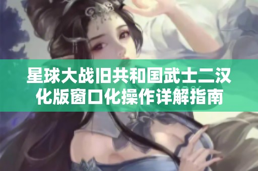 星球大战旧共和国武士二汉化版窗口化操作详解指南