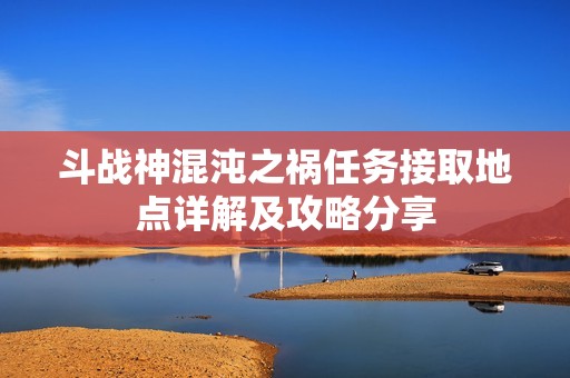 斗战神混沌之祸任务接取地点详解及攻略分享