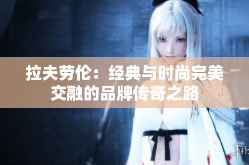 拉夫劳伦：经典与时尚完美交融的品牌传奇之路