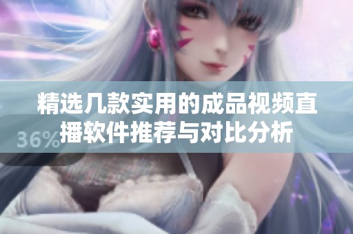 精选几款实用的成品视频直播软件推荐与对比分析