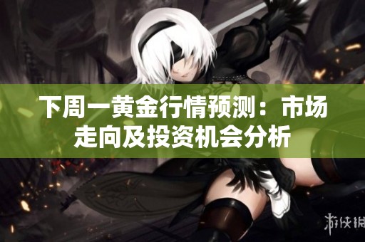 下周一黄金行情预测：市场走向及投资机会分析