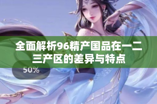 全面解析96精产国品在一二三产区的差异与特点