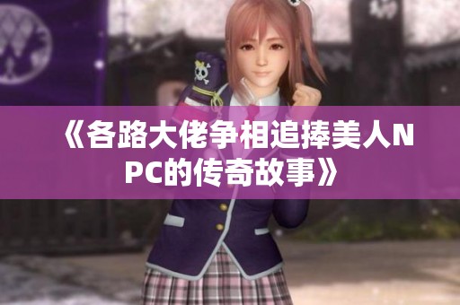 《各路大佬争相追捧美人NPC的传奇故事》