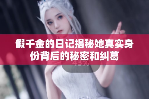假千金的日记揭秘她真实身份背后的秘密和纠葛