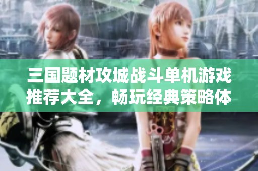 三国题材攻城战斗单机游戏推荐大全，畅玩经典策略体验