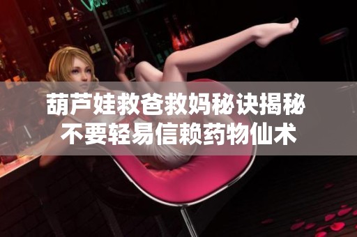 葫芦娃救爸救妈秘诀揭秘 不要轻易信赖药物仙术