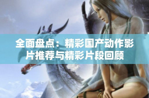 全面盘点：精彩国产动作影片推荐与精彩片段回顾