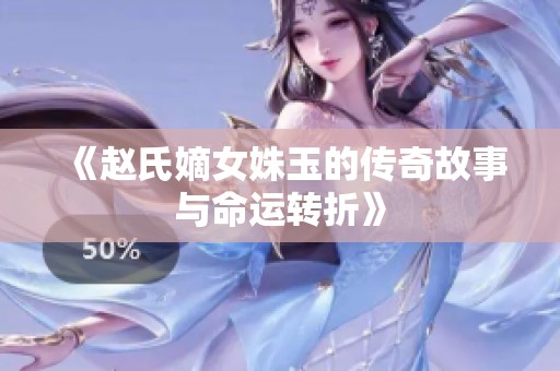 《赵氏嫡女姝玉的传奇故事与命运转折》