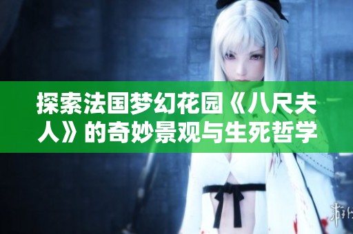 探索法国梦幻花园《八尺夫人》的奇妙景观与生死哲学