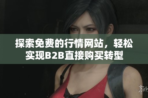 探索免费的行情网站，轻松实现B2B直接购买转型