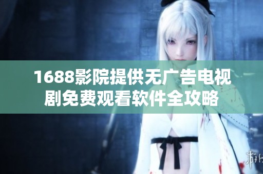 1688影院提供无广告电视剧免费观看软件全攻略