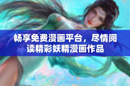 畅享免费漫画平台，尽情阅读精彩妖精漫画作品