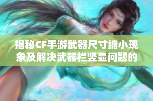 揭秘CF手游武器尺寸缩小现象及解决武器栏竖显问题的方法