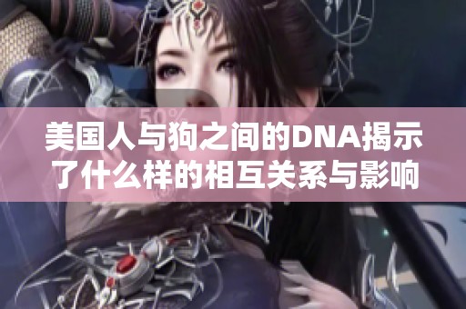 美国人与狗之间的DNA揭示了什么样的相互关系与影响