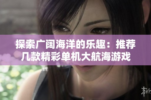 探索广阔海洋的乐趣：推荐几款精彩单机大航海游戏