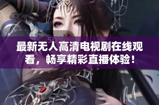 最新无人高清电视剧在线观看，畅享精彩直播体验！