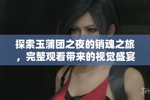 探索玉蒲团之夜的销魂之旅，完整观看带来的视觉盛宴