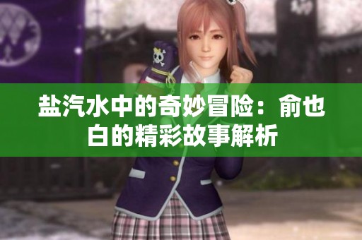 盐汽水中的奇妙冒险：俞也白的精彩故事解析
