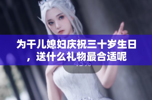 为干儿媳妇庆祝三十岁生日，送什么礼物最合适呢