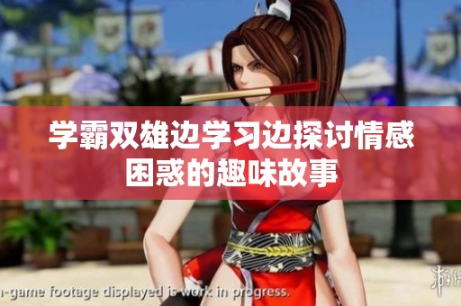 学霸双雄边学习边探讨情感困惑的趣味故事
