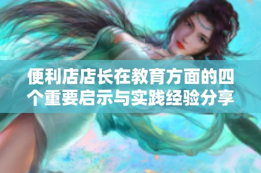 便利店店长在教育方面的四个重要启示与实践经验分享