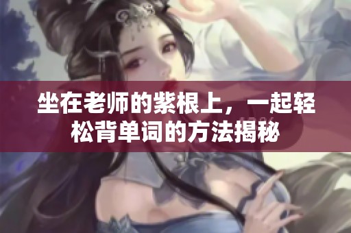 坐在老师的紫根上，一起轻松背单词的方法揭秘
