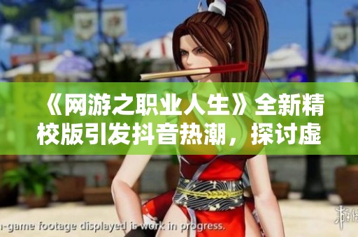 《网游之职业人生》全新精校版引发抖音热潮，探讨虚拟与现实的交融