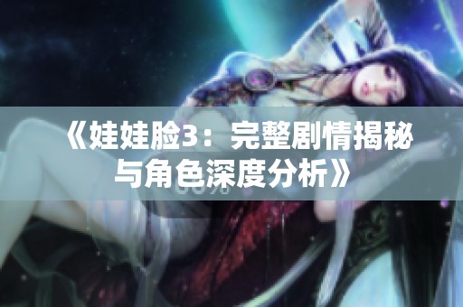 《娃娃脸3：完整剧情揭秘与角色深度分析》