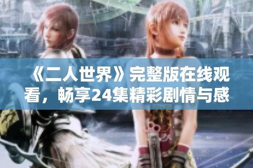 《二人世界》完整版在线观看，畅享24集精彩剧情与感人故事