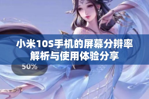 小米10S手机的屏幕分辨率解析与使用体验分享
