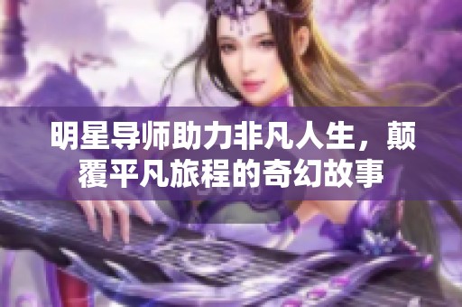 明星导师助力非凡人生，颠覆平凡旅程的奇幻故事