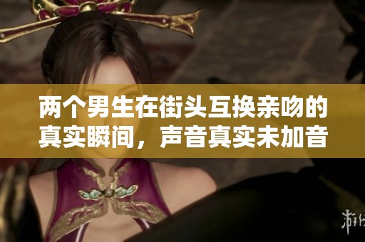 两个男生在街头互换亲吻的真实瞬间，声音真实未加音乐