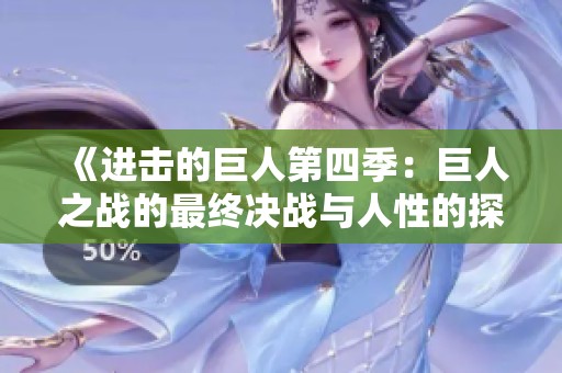 《进击的巨人第四季：巨人之战的最终决战与人性的探索》