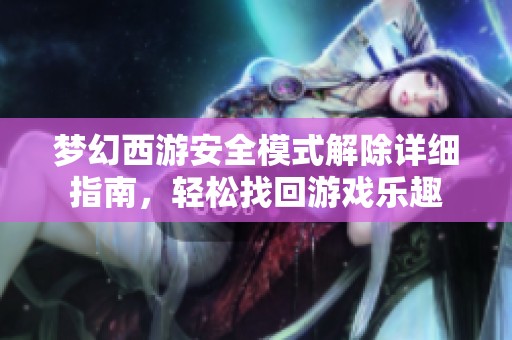 梦幻西游安全模式解除详细指南，轻松找回游戏乐趣