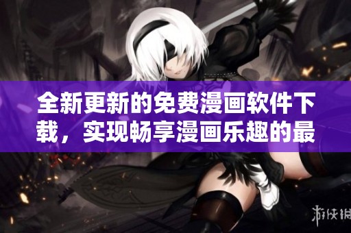 全新更新的免费漫画软件下载，实现畅享漫画乐趣的最佳选择