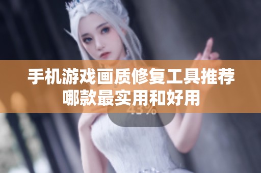 手机游戏画质修复工具推荐哪款最实用和好用