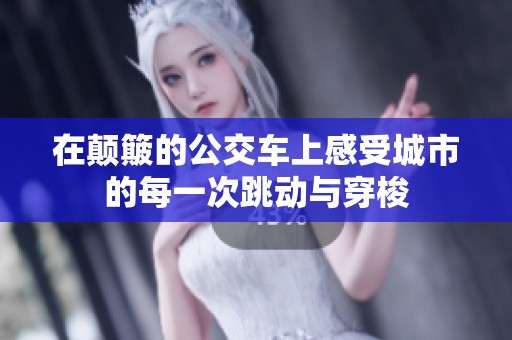 在颠簸的公交车上感受城市的每一次跳动与穿梭