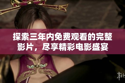 探索三年内免费观看的完整影片，尽享精彩电影盛宴