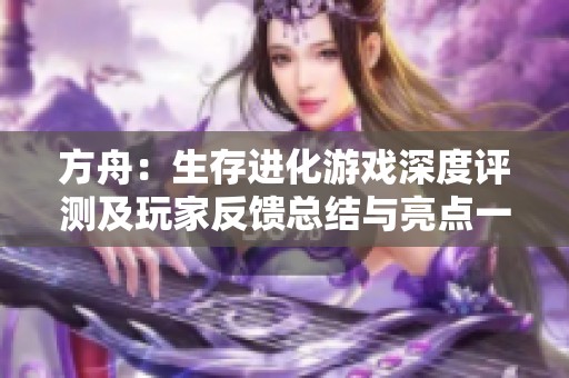方舟：生存进化游戏深度评测及玩家反馈总结与亮点一览