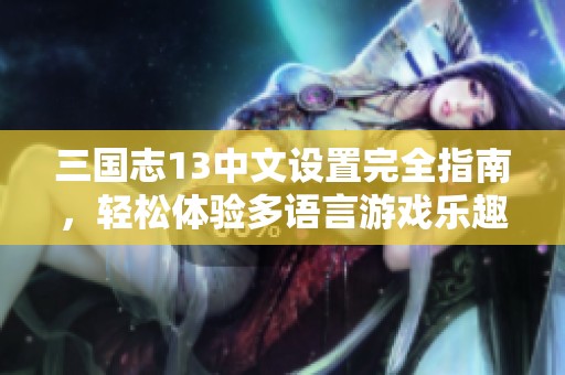 三国志13中文设置完全指南，轻松体验多语言游戏乐趣