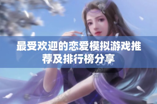最受欢迎的恋爱模拟游戏推荐及排行榜分享