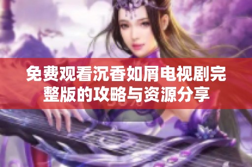 免费观看沉香如屑电视剧完整版的攻略与资源分享