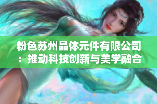 粉色苏州晶体元件有限公司：推动科技创新与美学融合的先锋企业