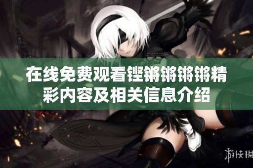 在线免费观看铿锵锵锵锵精彩内容及相关信息介绍